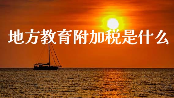 地方教育附加税是什么_https://cj002.lansai.wang_会计问答_第1张