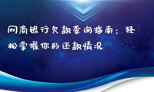网商银行欠款查询指南：轻松掌握你的还款情况_https://cj002.lansai.wang_财经百问_第1张