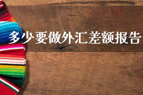 多少要做外汇差额报告_https://cj002.lansai.wang_财经问答_第1张
