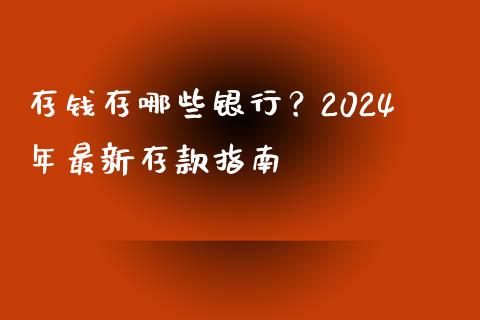存钱存哪些银行？2024年最新存款指南_https://cj002.lansai.wang_理财问答_第1张
