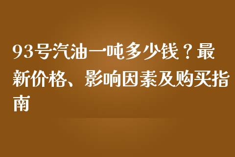 93号汽油一吨多少钱？最新价格、影响因素及购买指南_https://cj002.lansai.wang_保险问答_第1张