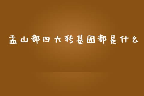 孟山都四大转基因都是什么_https://cj002.lansai.wang_财经问答_第1张