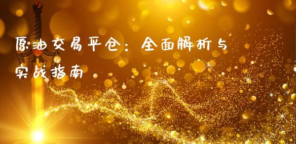 原油交易平仓：全面解析与实战指南_https://cj002.lansai.wang_财经百问_第1张