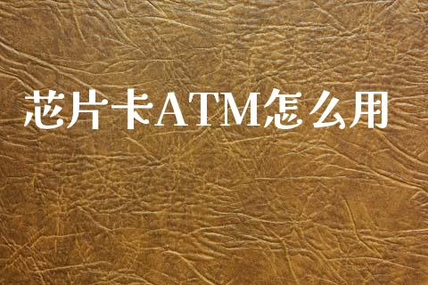 芯片卡ATM怎么用_https://cj002.lansai.wang_理财问答_第1张