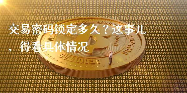交易密码锁定多久？这事儿，得看具体情况_https://cj002.lansai.wang_财经问答_第1张