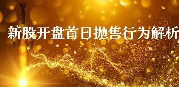 新股开盘首日抛售行为解析_https://cj002.lansai.wang_股市问答_第1张