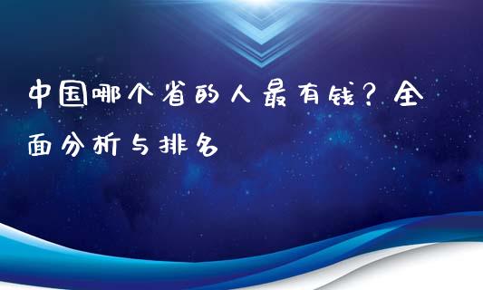 中国哪个省的人最有钱？全面分析与排名_https://cj002.lansai.wang_金融问答_第1张