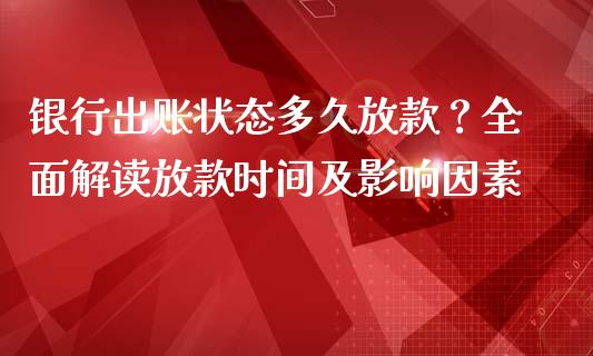 银行出账状态多久放款？全面解读放款时间及影响因素_https://cj002.lansai.wang_金融问答_第1张