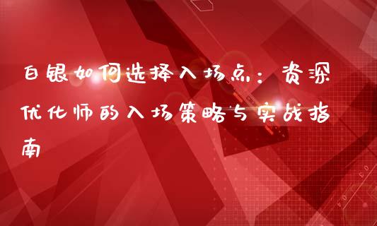 白银如何选择入场点:资深优化师的入场策略与实战指南_会计问答_第1张_财经百问网 白银如何选择入场点:资深优化师的入场策略与实战指南_https://cj002.lansai.wang_会计问答_第1张