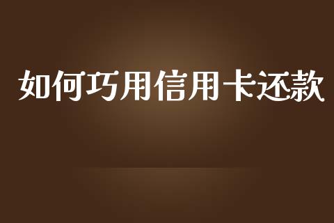 如何巧用信用卡还款_https://cj002.lansai.wang_期货问答_第1张