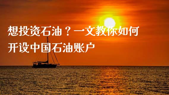 想投资石油?一文教你如何开设中国石油账户_财经百问_第1张_财经百问网 想投资石油?一文教你如何开设中国石油账户_https://cj002.lansai.wang_财经百问_第1张