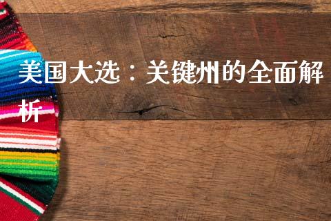 美国大选：关键州的全面解析_https://cj002.lansai.wang_理财问答_第1张