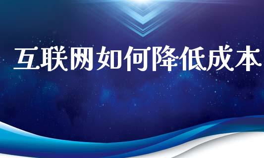 互联网如何降低成本_https://cj002.lansai.wang_期货问答_第1张