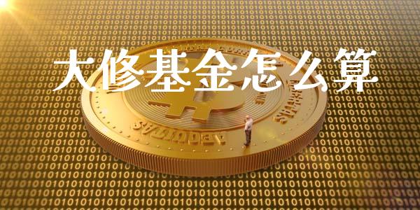 大修基金怎么算_https://cj002.lansai.wang_保险问答_第1张