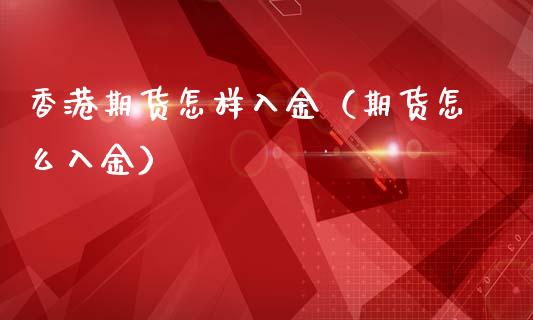香港期货怎样入金(期货怎么入金)_股市问答_第1张_财经百问网 香港期货怎样入金(期货怎么入金)_https://cj002.lansai.wang_股市问答_第1张