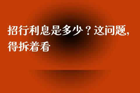 招行利息是多少？这问题，得拆着看_https://cj002.lansai.wang_财经问答_第1张