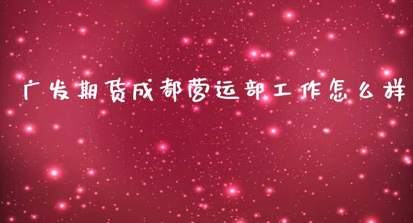 广发期货成都营运部工作怎么样_理财问答_第1张_财经百问网 广发期货成都营运部工作怎么样_https://cj002.lansai.wang_理财问答_第1张