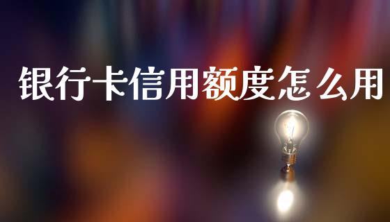 银行卡信用额度怎么用_https://cj002.lansai.wang_金融问答_第1张