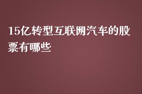 15亿转型互联网汽车的股票有哪些_https://cj002.lansai.wang_理财问答_第1张