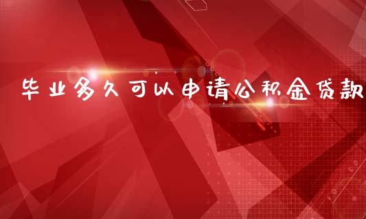 毕业多久可以申请公积金贷款_https://cj002.lansai.wang_股市问答_第1张