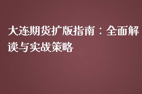 大连期货扩版指南：全面解读与实战策略_https://cj002.lansai.wang_保险问答_第1张