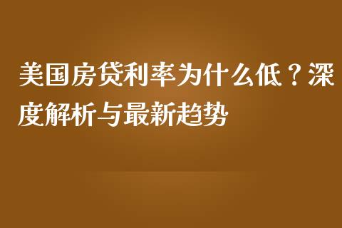 美国房贷利率为什么低？深度解析与最新趋势_https://cj002.lansai.wang_金融问答_第1张