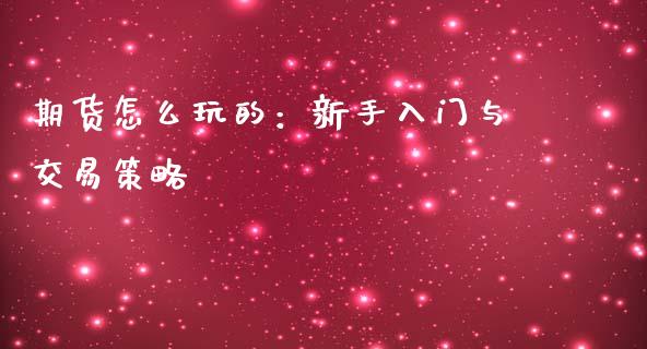 期货怎么玩的：新手入门与交易策略_https://cj002.lansai.wang_金融问答_第1张