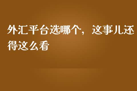 外汇平台选哪个，这事儿还得这么看_https://cj002.lansai.wang_财经问答_第1张