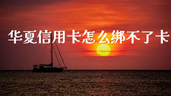 华夏信用卡怎么绑不了卡_https://cj002.lansai.wang_金融问答_第1张