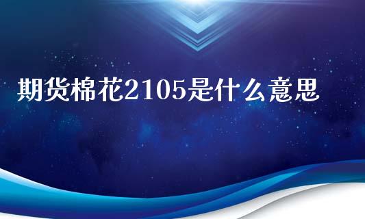 期货棉花2105是什么意思_https://cj002.lansai.wang_期货问答_第1张