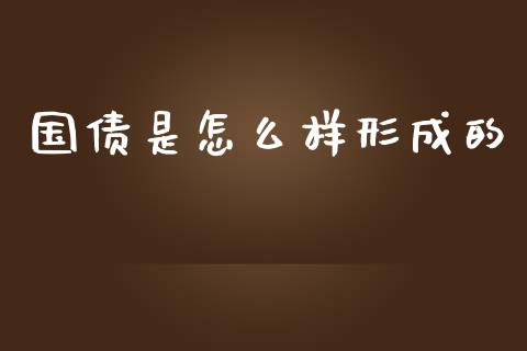 国债是怎么样形成的_https://cj002.lansai.wang_股市问答_第1张