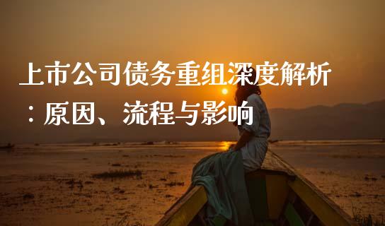 上市公司债务重组深度解析：原因、流程与影响_https://cj002.lansai.wang_会计问答_第1张