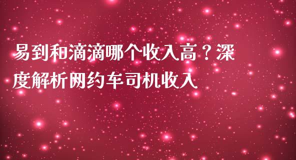 易到和滴滴哪个收入高？深度解析网约车司机收入_https://cj002.lansai.wang_理财问答_第1张