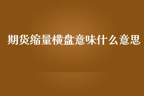 期货缩量横盘意味什么意思_会计问答_第1张_财经百问网 期货缩量横盘意味什么意思_https://cj002.lansai.wang_会计问答_第1张