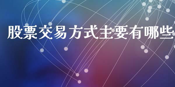 股票交易方式主要有哪些_https://cj002.lansai.wang_期货问答_第1张