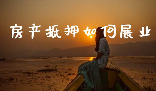 房产抵押如何展业_https://cj002.lansai.wang_财经问答_第1张