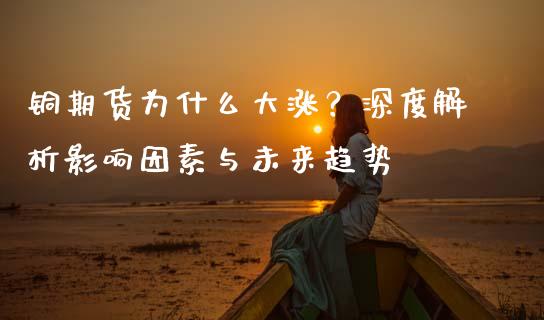 铜期货为什么大涨？深度解析影响因素与未来趋势_https://cj002.lansai.wang_理财问答_第1张
