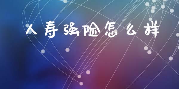 人寿强险怎么样_https://cj002.lansai.wang_保险问答_第1张