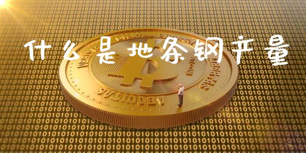什么是地条钢产量_https://cj002.lansai.wang_理财问答_第1张