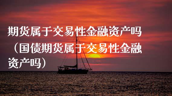 期货属于交易性金融资产吗（国债期货属于交易性金融资产吗）_https://cj002.lansai.wang_财经问答_第1张