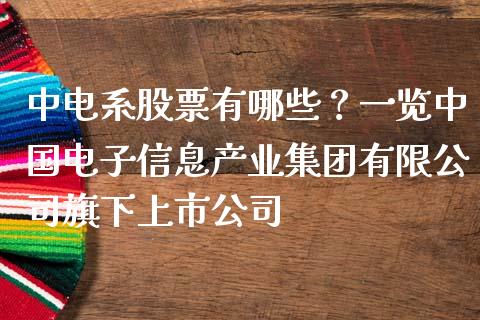 中电系股票有哪些？一览中国电子信息产业集团有限公司旗下上市公司_https://cj002.lansai.wang_金融问答_第1张