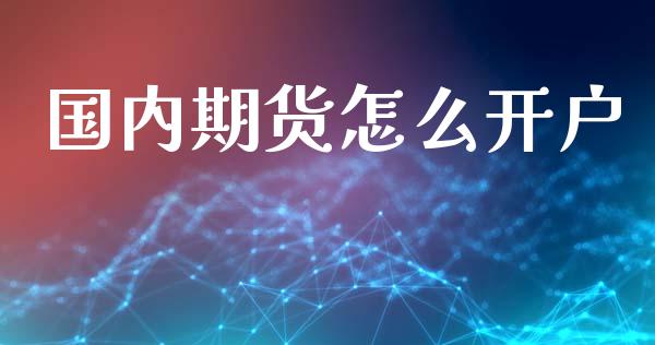国内期货怎么开户_https://cj002.lansai.wang_期货问答_第1张