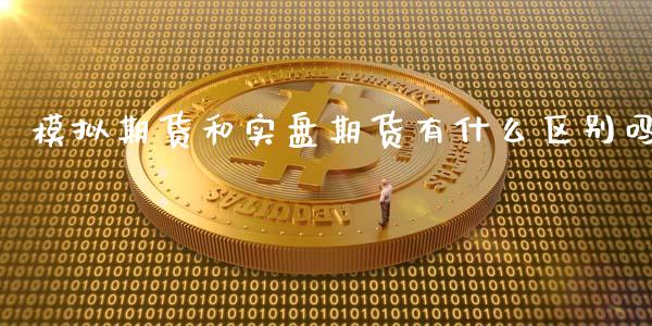 模拟期货和实盘期货有什么区别吗_https://cj002.lansai.wang_期货问答_第1张