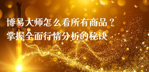 博易大师怎么看所有商品？掌握全面行情分析的秘诀_https://cj002.lansai.wang_股市问答_第1张