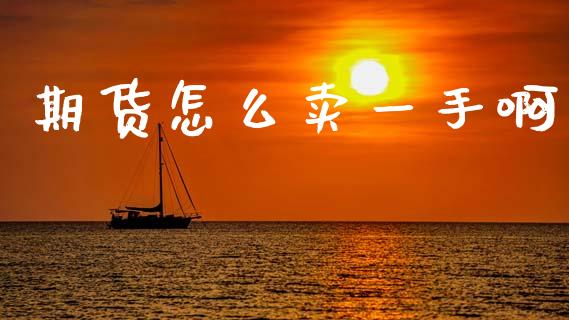 期货怎么卖一手啊_https://cj002.lansai.wang_期货问答_第1张