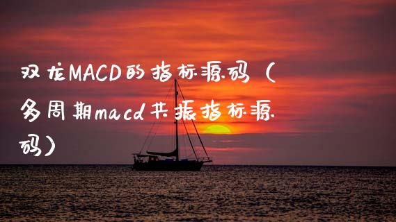 双龙MACD的指标源码（多周期macd共振指标源码）_https://cj002.lansai.wang_理财问答_第1张
