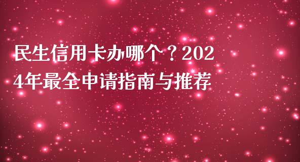 民生信用卡办哪个？2024年最全申请指南与推荐_https://cj002.lansai.wang_股市问答_第1张