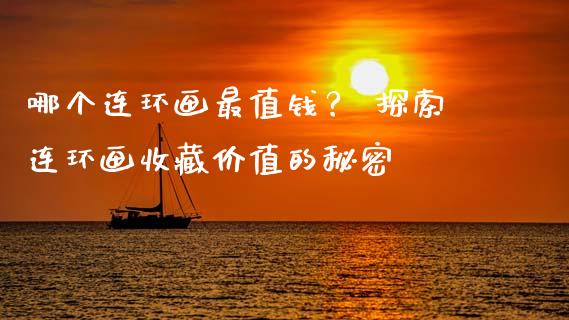 哪个连环画最值钱？ 探索连环画收藏价值的秘密_https://cj002.lansai.wang_财经问答_第1张