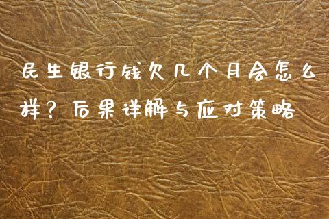 民生银行钱欠几个月会怎么样？后果详解与应对策略_https://cj002.lansai.wang_金融问答_第1张