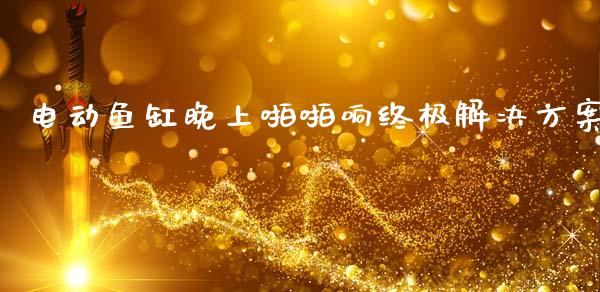 电动鱼缸晚上啪啪响终极解决方案_期货问答_第1张_财经百问网 电动鱼缸晚上啪啪响终极解决方案_https://cj002.lansai.wang_期货问答_第1张